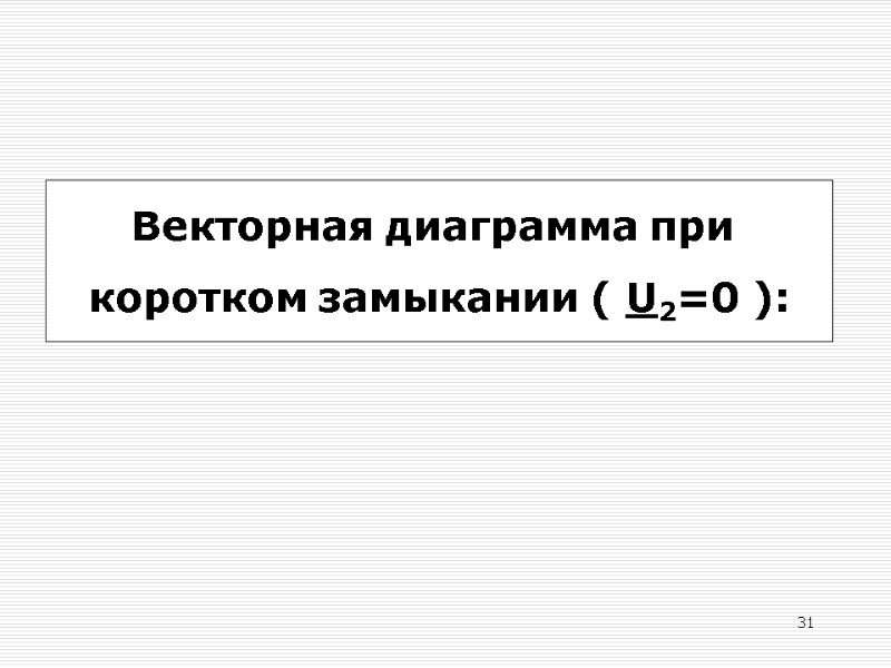 31  Векторная диаграмма при  коротком замыкании ( U2=0 ):